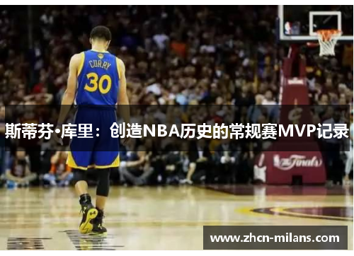 斯蒂芬·库里：创造NBA历史的常规赛MVP记录