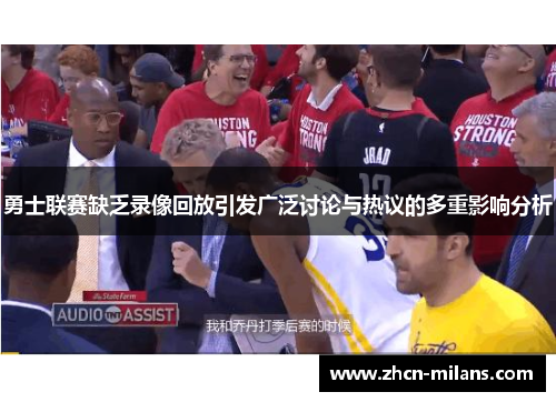 勇士联赛缺乏录像回放引发广泛讨论与热议的多重影响分析