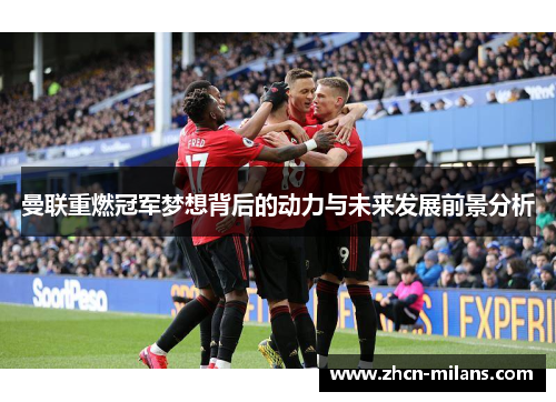 曼联重燃冠军梦想背后的动力与未来发展前景分析