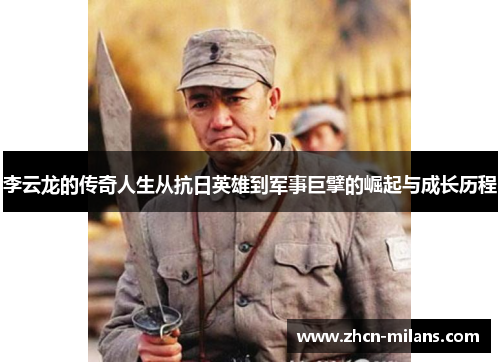 李云龙的传奇人生从抗日英雄到军事巨擘的崛起与成长历程