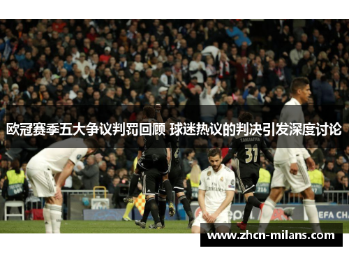 欧冠赛季五大争议判罚回顾 球迷热议的判决引发深度讨论