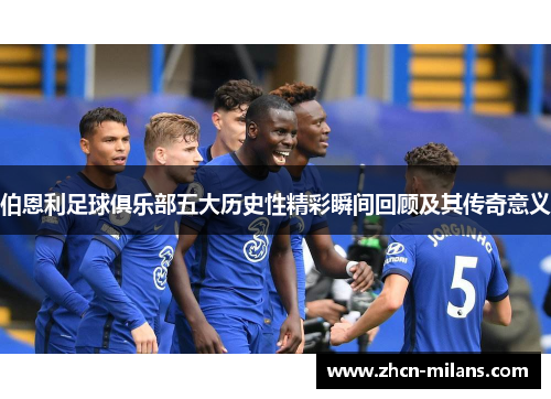 伯恩利足球俱乐部五大历史性精彩瞬间回顾及其传奇意义