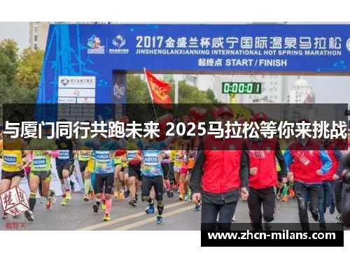 与厦门同行共跑未来 2025马拉松等你来挑战