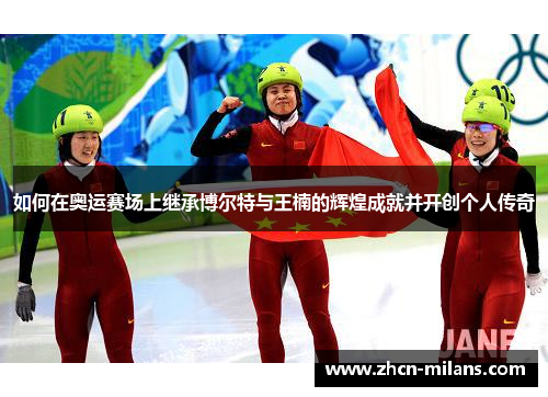 如何在奥运赛场上继承博尔特与王楠的辉煌成就并开创个人传奇