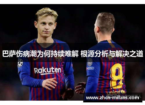 巴萨伤病潮为何持续难解 根源分析与解决之道