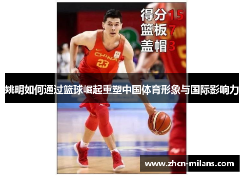 姚明如何通过篮球崛起重塑中国体育形象与国际影响力