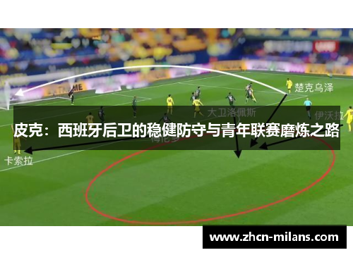 皮克：西班牙后卫的稳健防守与青年联赛磨炼之路