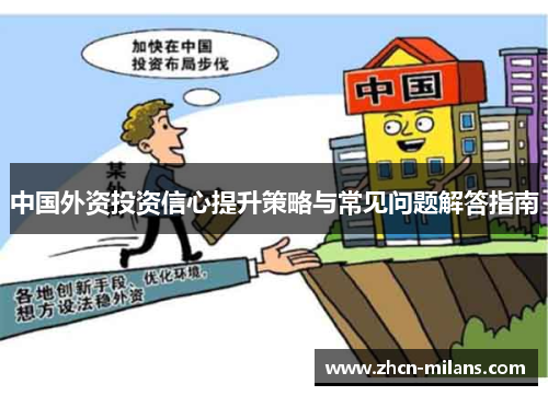 中国外资投资信心提升策略与常见问题解答指南