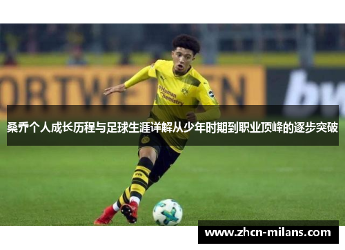 桑乔个人成长历程与足球生涯详解从少年时期到职业顶峰的逐步突破