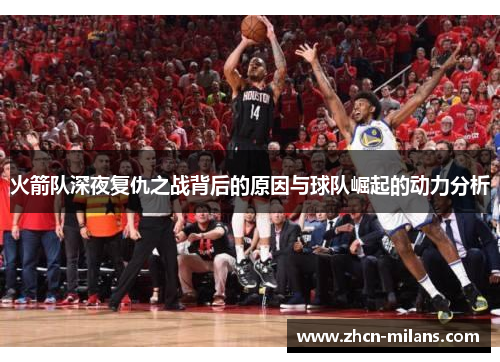 火箭队深夜复仇之战背后的原因与球队崛起的动力分析