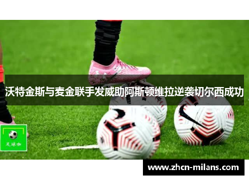 沃特金斯与麦金联手发威助阿斯顿维拉逆袭切尔西成功
