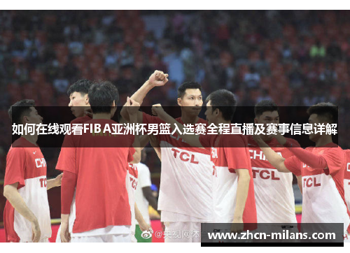 如何在线观看FIBA亚洲杯男篮入选赛全程直播及赛事信息详解