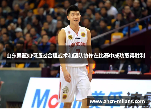 山东男篮如何通过合理战术和团队协作在比赛中成功取得胜利