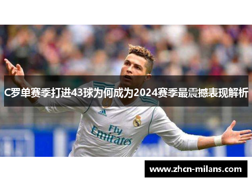 C罗单赛季打进43球为何成为2024赛季最震撼表现解析