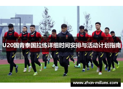 U20国青泰国拉练详细时间安排与活动计划指南