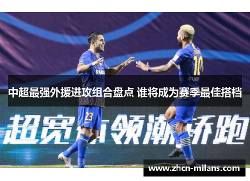 中超最强外援进攻组合盘点 谁将成为赛季最佳搭档