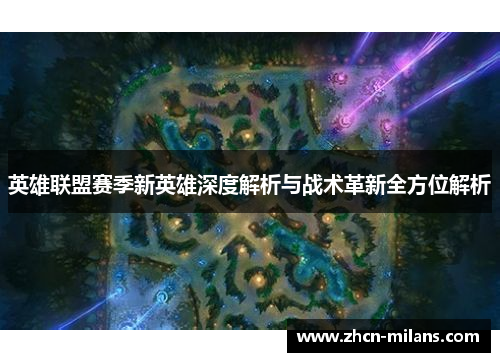 英雄联盟赛季新英雄深度解析与战术革新全方位解析