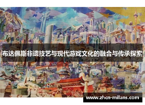 布达佩斯非遗技艺与现代游戏文化的融合与传承探索