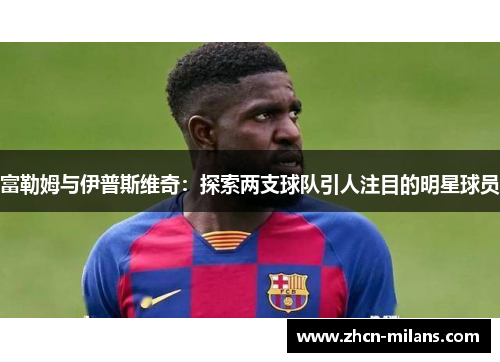 富勒姆与伊普斯维奇：探索两支球队引人注目的明星球员