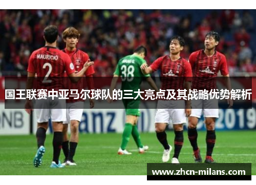 国王联赛中亚马尔球队的三大亮点及其战略优势解析