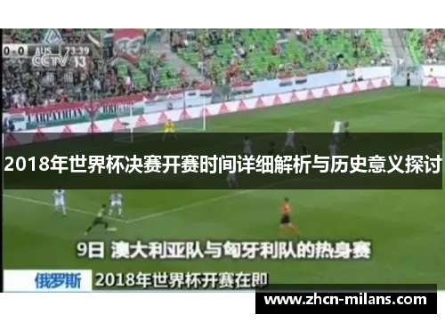 2018年世界杯决赛开赛时间详细解析与历史意义探讨