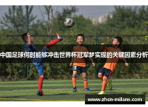 中国足球何时能够冲击世界杯冠军梦实现的关键因素分析