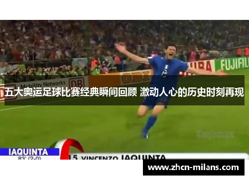 五大奥运足球比赛经典瞬间回顾 激动人心的历史时刻再现