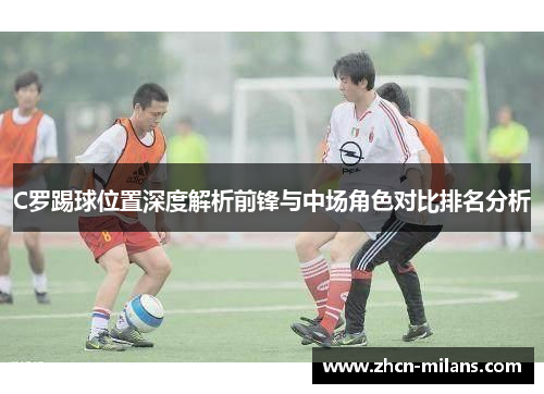 C罗踢球位置深度解析前锋与中场角色对比排名分析