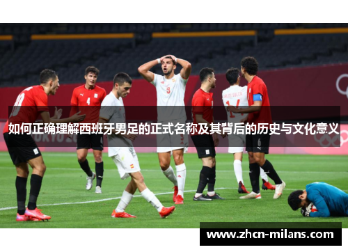 如何正确理解西班牙男足的正式名称及其背后的历史与文化意义