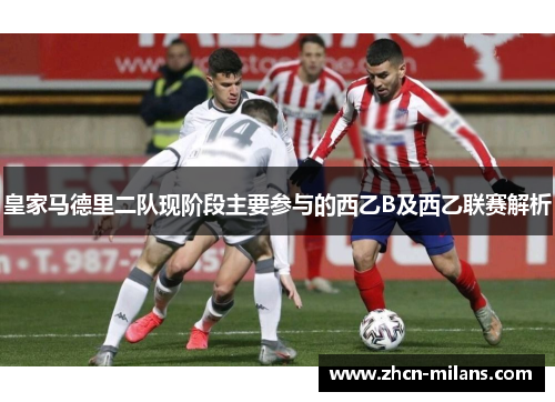 皇家马德里二队现阶段主要参与的西乙B及西乙联赛解析